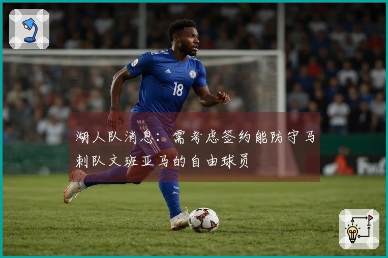 湖人队消息：需考虑签约能防守马刺队文班亚马的自由球员