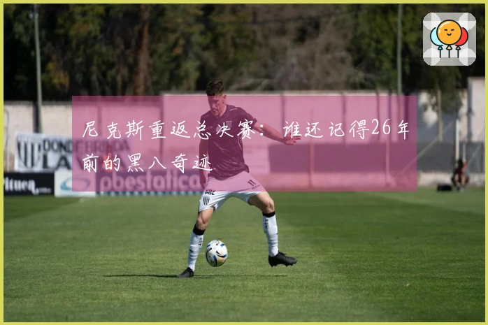 尼克斯重返总决赛：谁还记得26年前的黑八奇迹